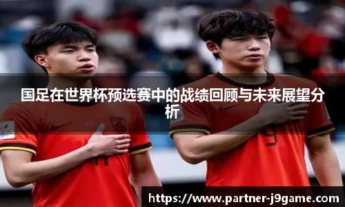 国足在世界杯预选赛中的战绩回顾与未来展望分析